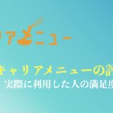 【満足度は？】キャリアメニューの評判や口コミは？実際に利用した人の体験談を解説